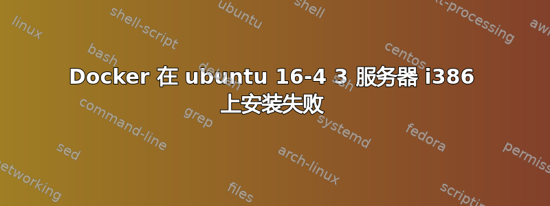 Docker 在 ubuntu 16-4 3 服务器 i386 上安装失败