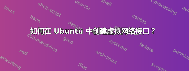 如何在 Ubuntu 中创建虚拟网络接口？