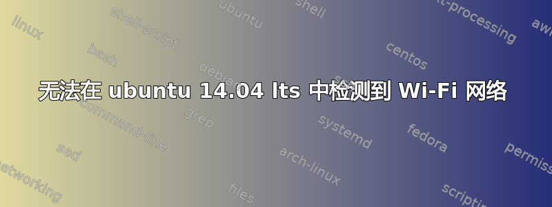 无法在 ubuntu 14.04 lts 中检测到 Wi-Fi 网络