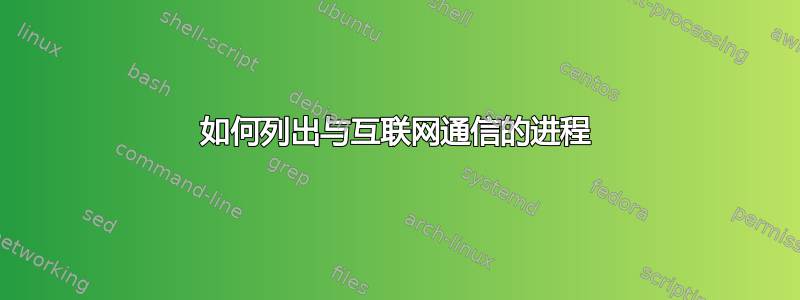 如何列出与互联网通信的进程