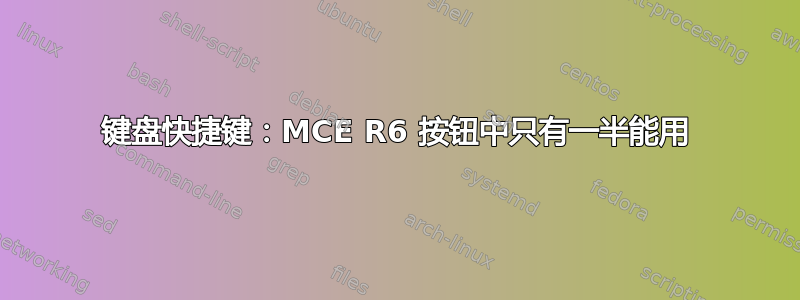 键盘快捷键：MCE R6 按钮中只有一半能用