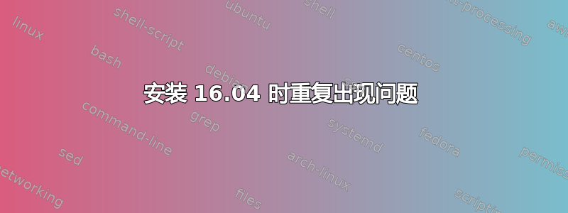 安装 16.04 时重复出现问题