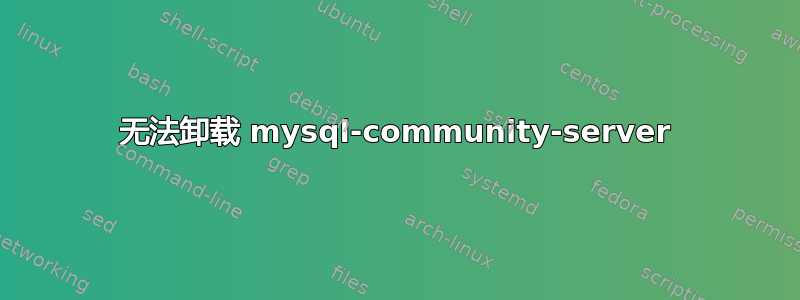 无法卸载 mysql-community-server