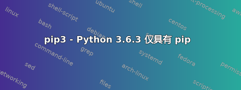 pip3 - Python 3.6.3 仅具有 pip 