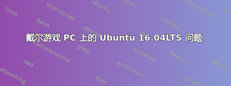 戴尔游戏 PC 上的 Ubuntu 16.04LTS 问题