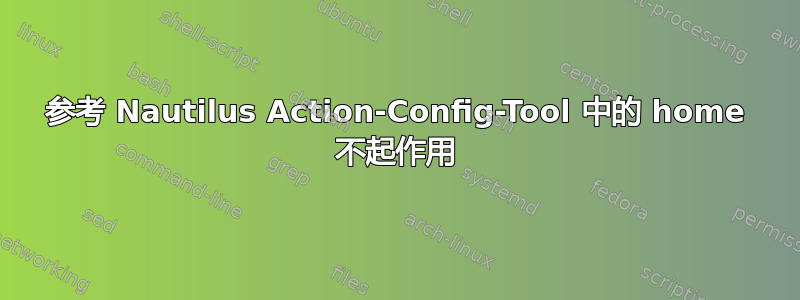 参考 Nautilus Action-Config-Tool 中的 home 不起作用