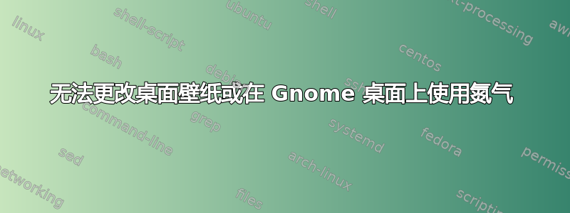 无法更改桌面壁纸或在 Gnome 桌面上使用氮气