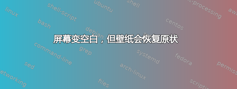 屏幕变空白，但壁纸会恢复原状 