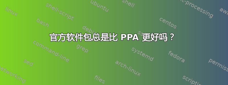 官方软件包总是比 PPA 更好吗？