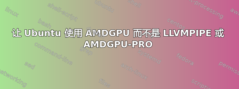 让 Ubuntu 使用 AMDGPU 而不是 LLVMPIPE 或 AMDGPU-PRO