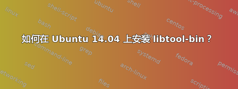 如何在 Ubuntu 14.04 上安装 libtool-bin？