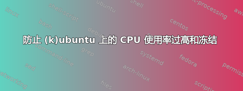 防止 (k)ubuntu 上的 CPU 使用率过高和冻结