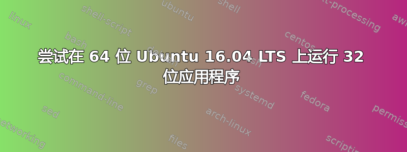 尝试在 64 位 Ubuntu 16.04 LTS 上运行 32 位应用程序