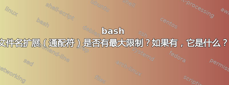 bash 文件名扩展（通配符）是否有最大限制？如果有，它是什么？