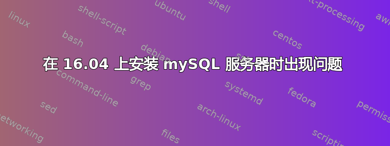 在 16.04 上安装 mySQL 服务器时出现问题