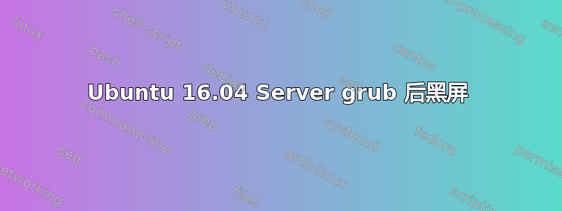 Ubuntu 16.04 Server grub 后黑屏