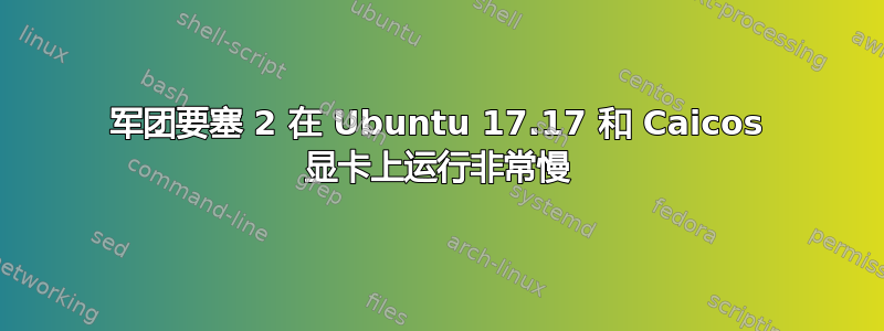 军团要塞 2 在 Ubuntu 17.17 和 Caicos 显卡上运行非常慢