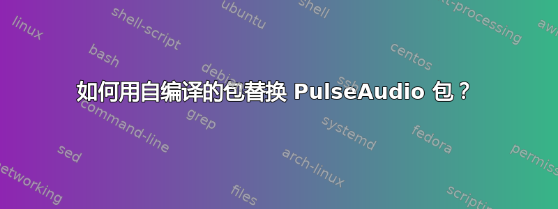 如何用自编译的包替换 PulseAudio 包？