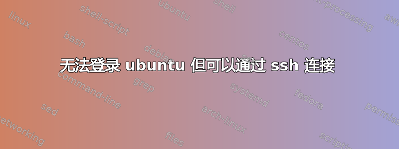 无法登录 ubuntu 但可以通过 ssh 连接