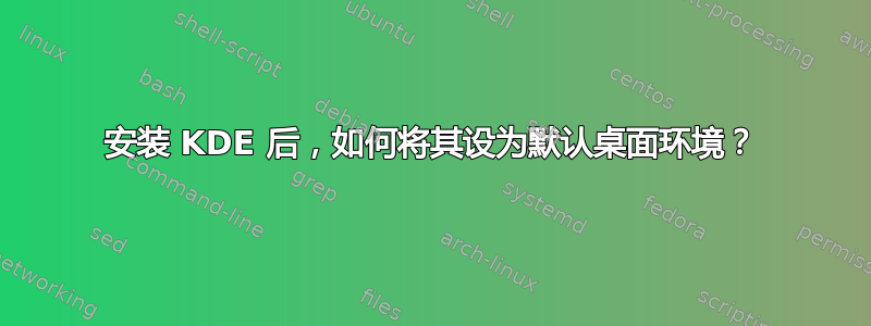 安装 KDE 后，如何将其设为默认桌面环境？