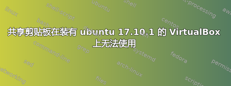 共享剪贴板在装有 ubuntu 17.10.1 的 VirtualBox 上无法使用