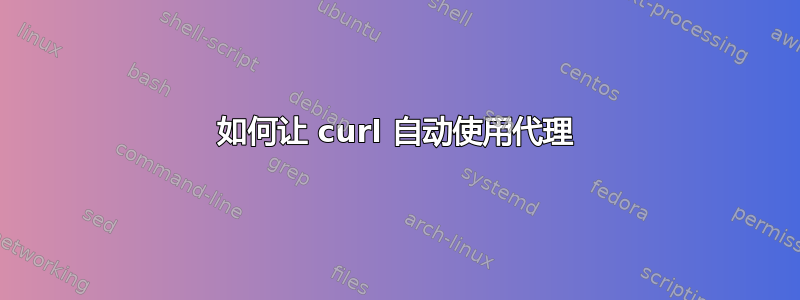 如何让 curl 自动使用代理