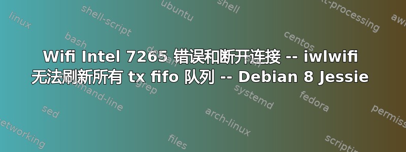 Wifi Intel 7265 错误和断开连接 -- iwlwifi 无法刷新所有 tx fifo 队列 -- Debian 8 Jessie