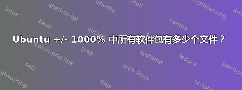 Ubuntu +/- 1000% 中所有软件包有多少个文件？