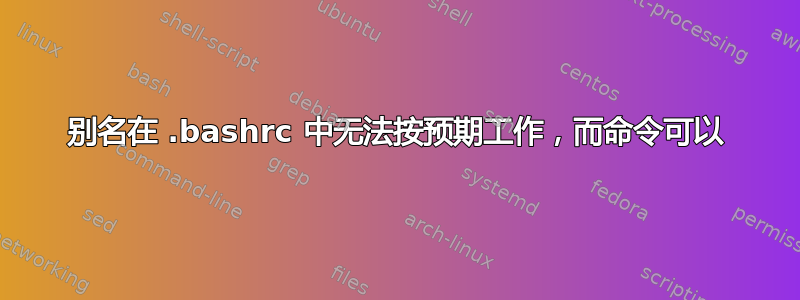 别名在 .bashrc 中无法按预期工作，而命令可以