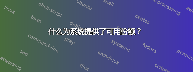 什么为系统提供了可用份额？