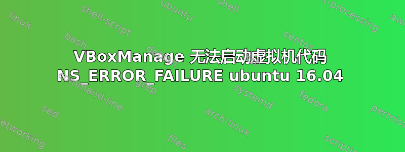 VBoxManage 无法启动虚拟机代码 NS_ERROR_FAILURE ubuntu 16.04