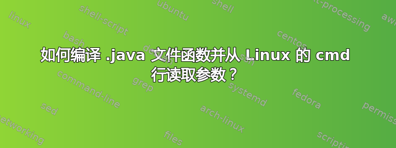 如何编译 .java 文件函数并从 Linux 的 cmd 行读取参数？