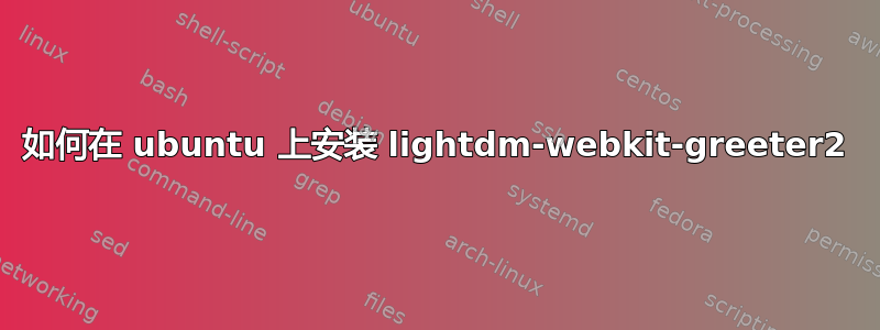 如何在 ubuntu 上安装 lightdm-webkit-greeter2