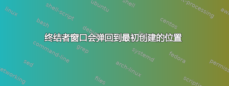 终结者窗口会弹回到最初创建的位置