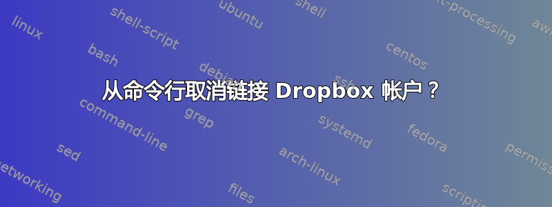 从命令行取消链接 Dropbox 帐户？