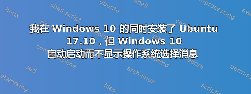 我在 Windows 10 的同时安装了 Ubuntu 17.10，但 Windows 10 自动启动而不显示操作系统选择消息 