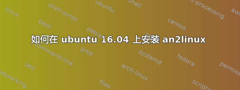 如何在 ubuntu 16.04 上安装 an2linux