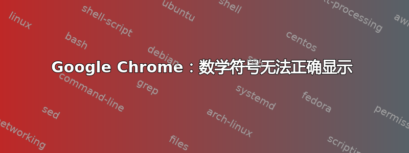 Google Chrome：数学符号无法正确显示