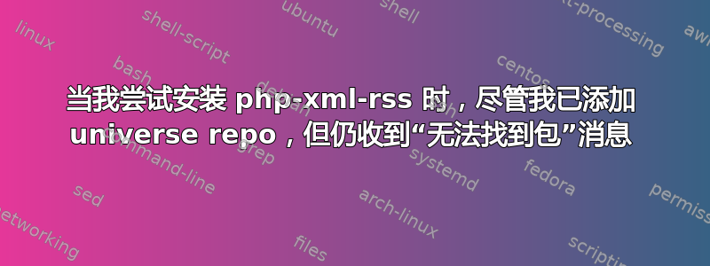 当我尝试安装 php-xml-rss 时，尽管我已添加 universe repo，但仍收到“无法找到包”消息