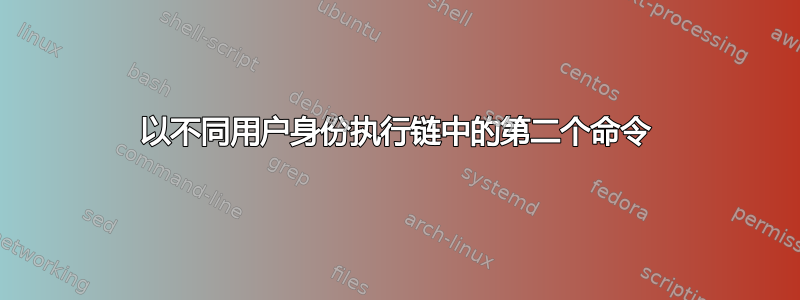 以不同用户身份执行链中的第二个命令