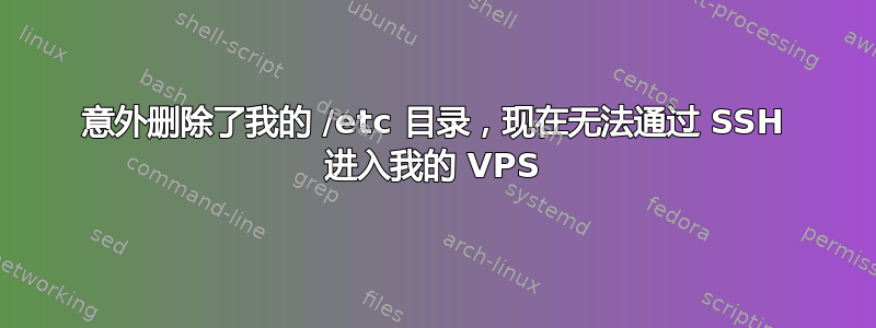 意外删除了我的 /etc 目录，现在无法通过 SSH 进入我的 VPS