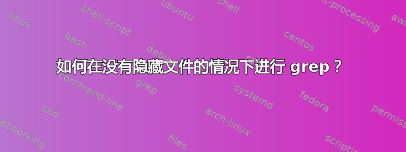 如何在没有隐藏文件的情况下进行 grep？