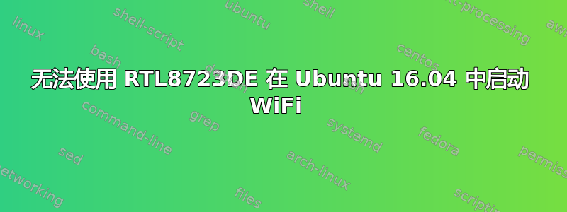 无法使用 RTL8723DE 在 Ubuntu 16.04 中启动 WiFi 