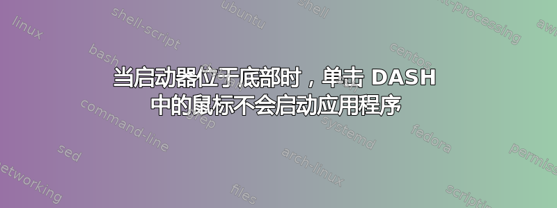 当启动器位于底部时，单击 DASH 中的鼠标不会启动应用程序