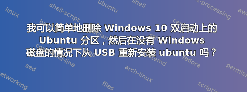 我可以简单地删除 Windows 10 双启动上的 Ubuntu 分区，然后在没有 Windows 磁盘的情况下从 USB 重新安装 ubuntu 吗？