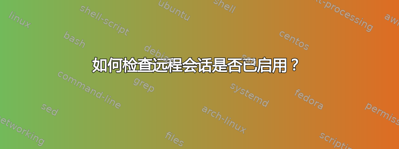 如何检查远程会话是否已启用？