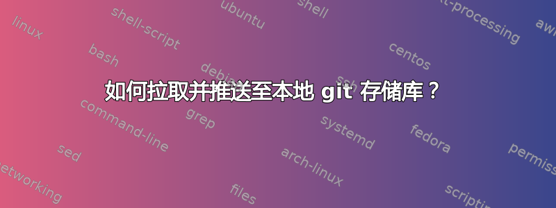 如何拉取并推送至本地 git 存储库？