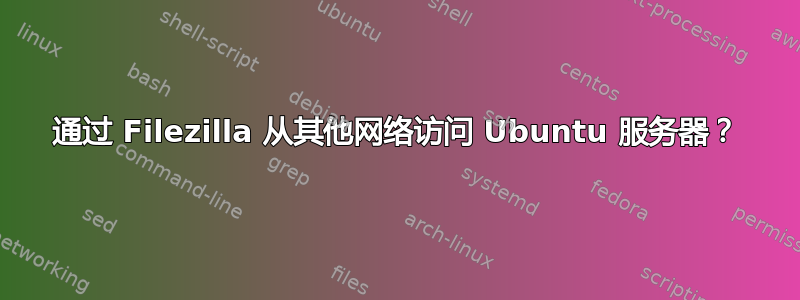 通过 Filezilla 从其他网络访问 Ubuntu 服务器？