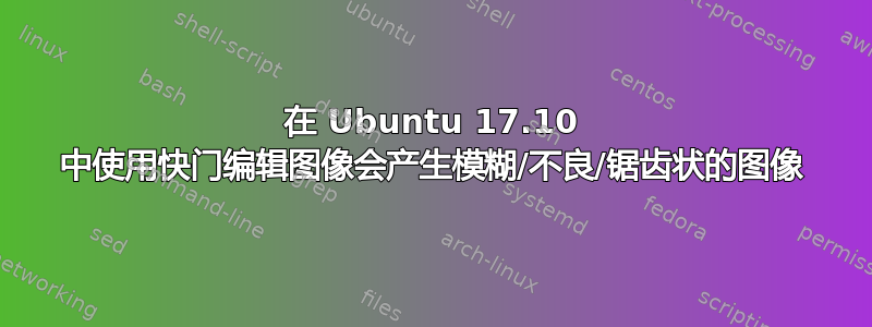 在 Ubuntu 17.10 中使用快门编辑图像会产生模糊/不良/锯齿状的图像