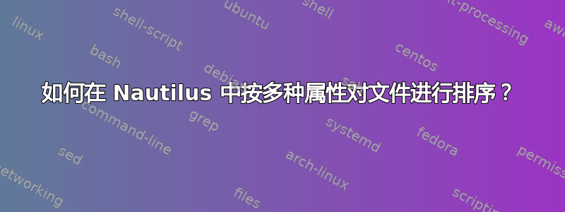 如何在 Nautilus 中按多种属性对文件进行排序？